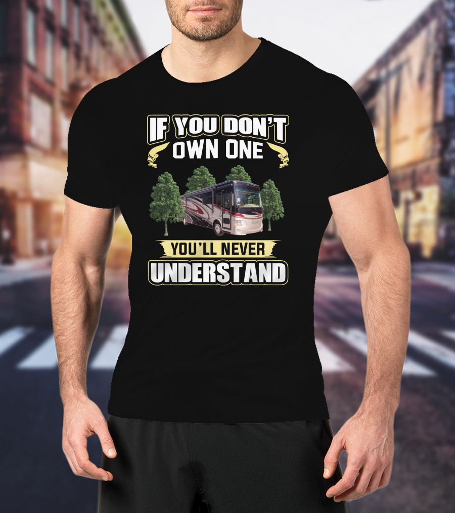 If You Don't Own One You'll Never Understand Rv Motorhome T-Shirt