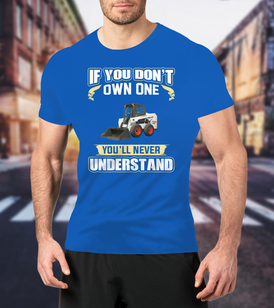If You Don't Own One You'll Never Understand Bobcat Equipment T-Shirt