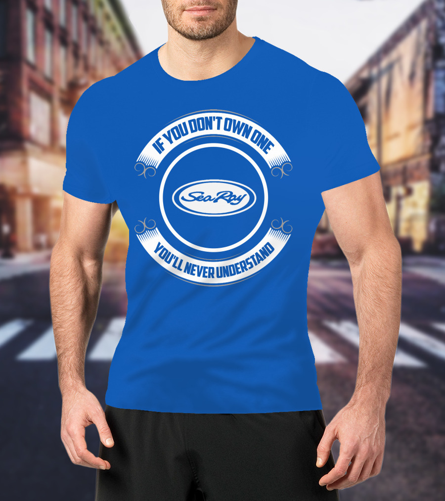 Sea Ray If You Don't Own One You'll Never Understand T-Shirt