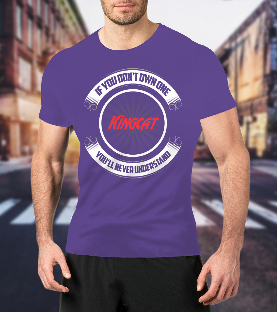 IF YOU DON'T OWN ONE YOU'LL NEVER UNDERSTAND KINGCAT T-Shirt