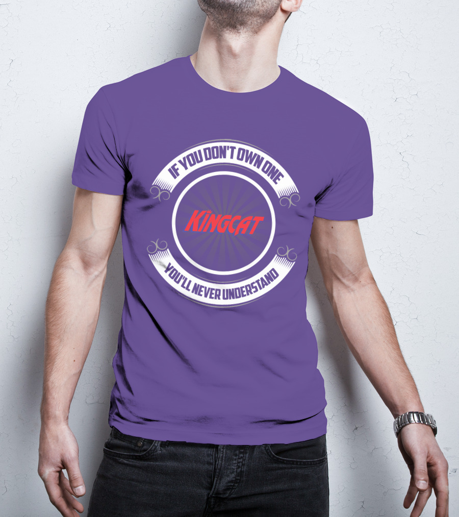 IF YOU DON'T OWN ONE YOU'LL NEVER UNDERSTAND KINGCAT T-Shirt