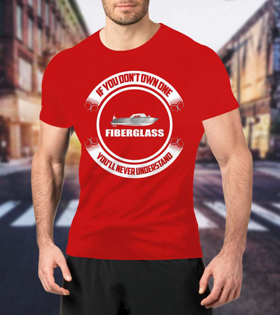 IF YOU DON'T OWN ONE FIBERGLASS YOU'LL NEVER UNDERSTAND T-Shirt