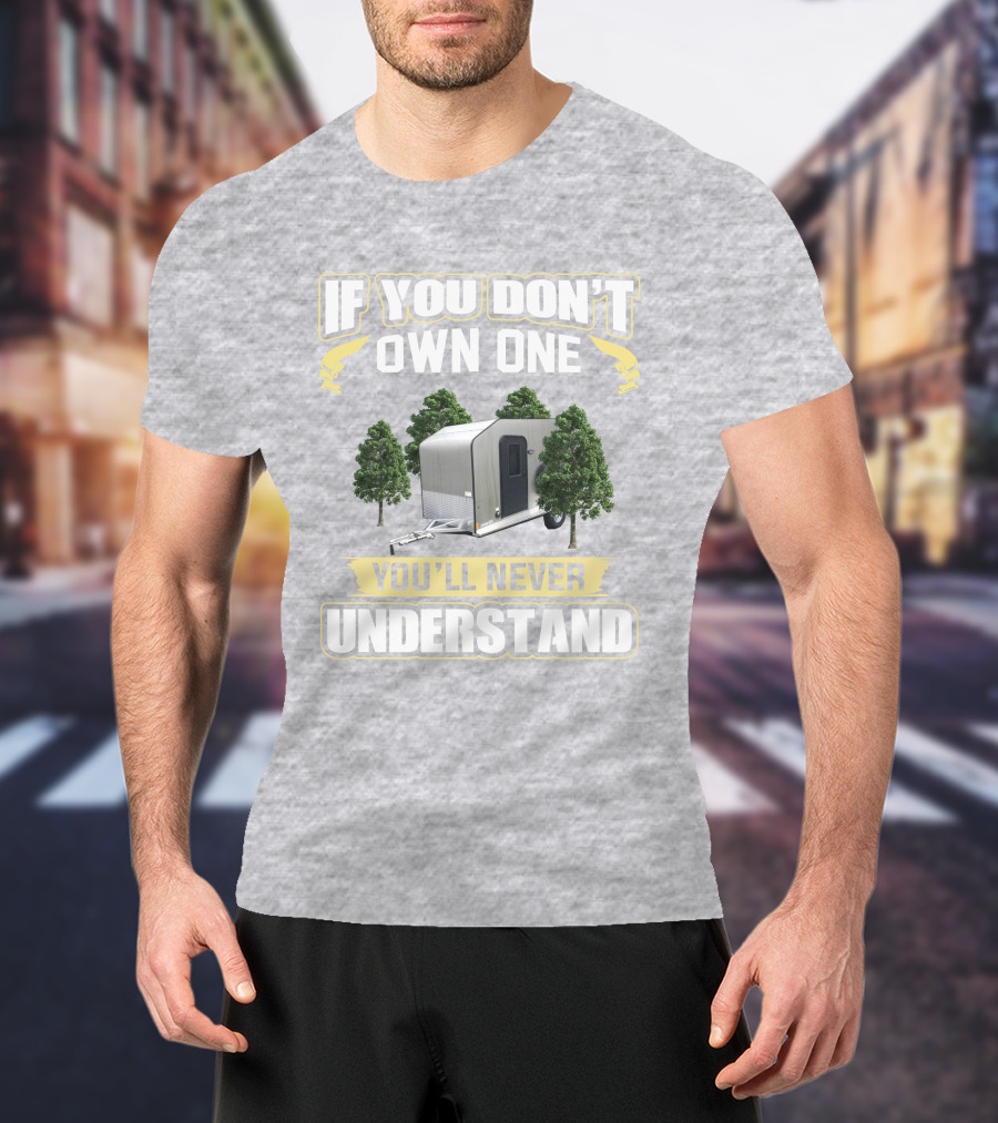 If You Don't Own One You'll Never Understand Micro Lite Xtreme Camping Trailer T-Shirt