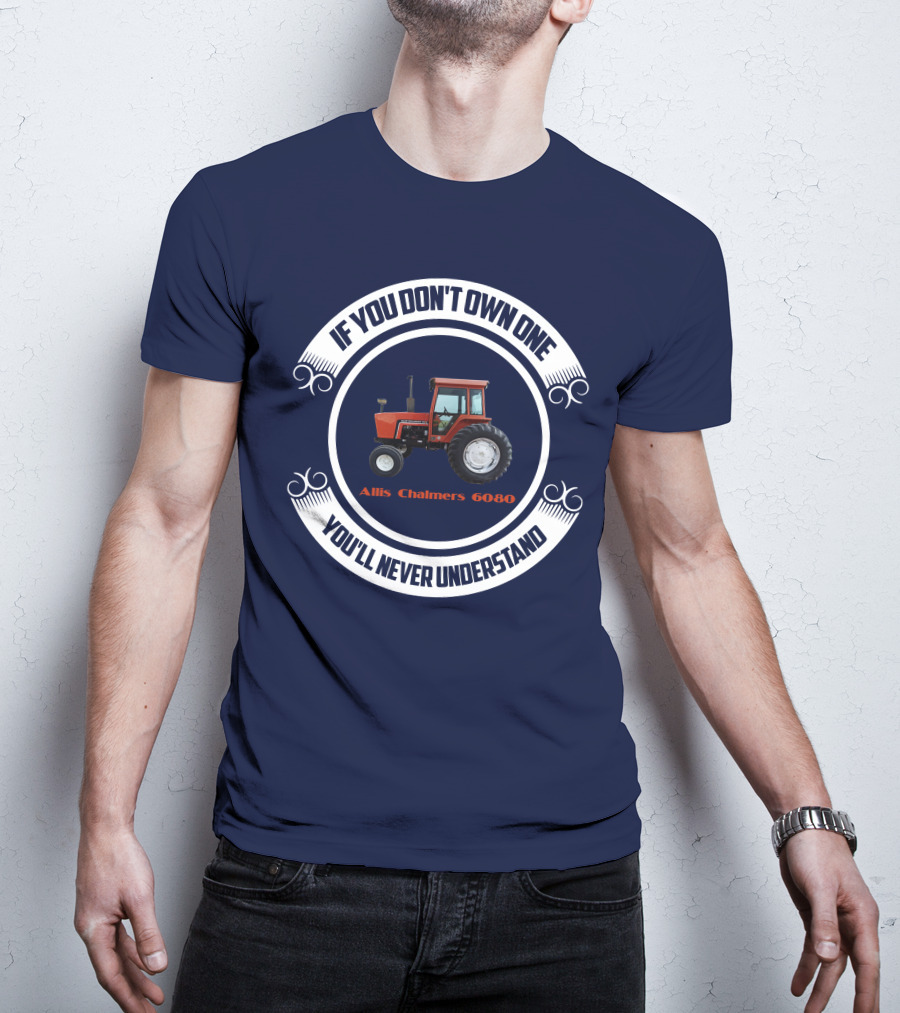 If You Don't Own One Allis Chalmers 6080 You'll Never Understand T-Shirt