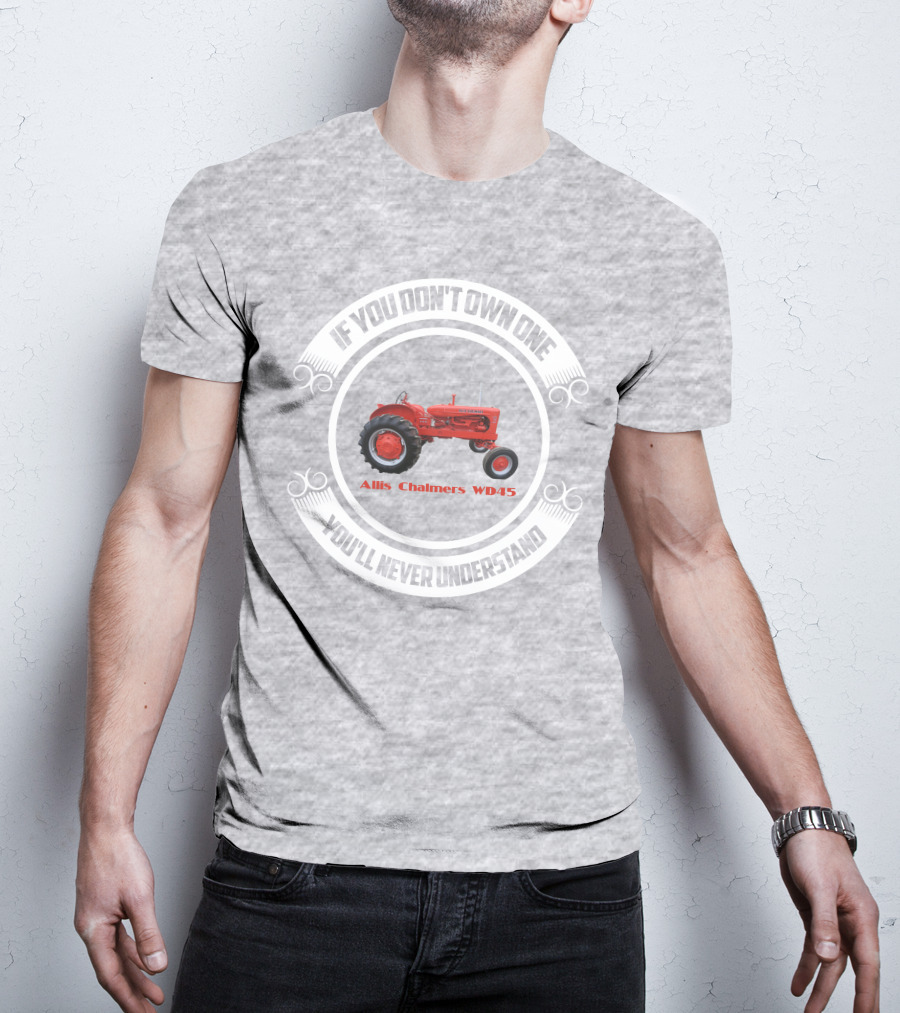 Allis Chalmers WD45 If You Don't Own One You'll Never Understand T-Shirt