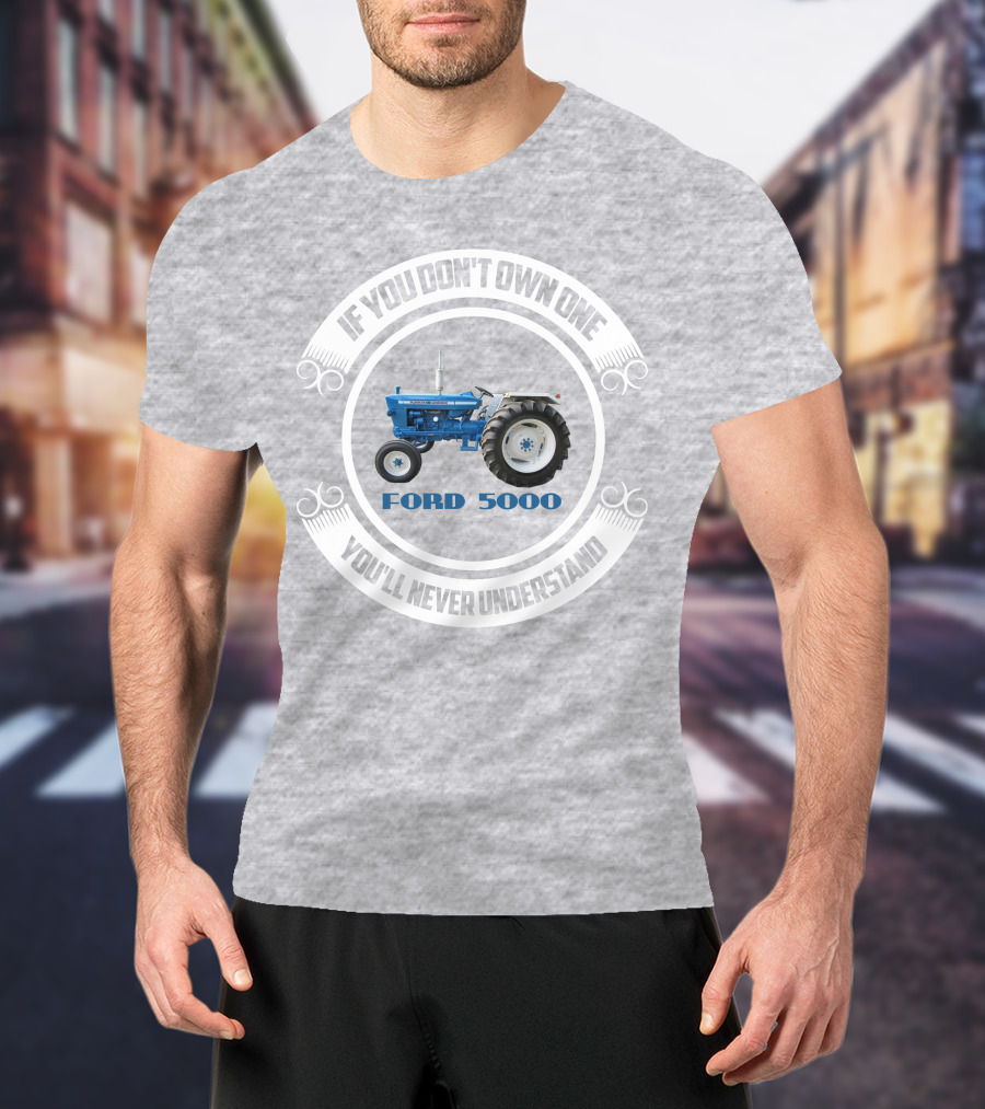 If You Don't Own One You'll Never Understand Ford 5000 T-Shirt