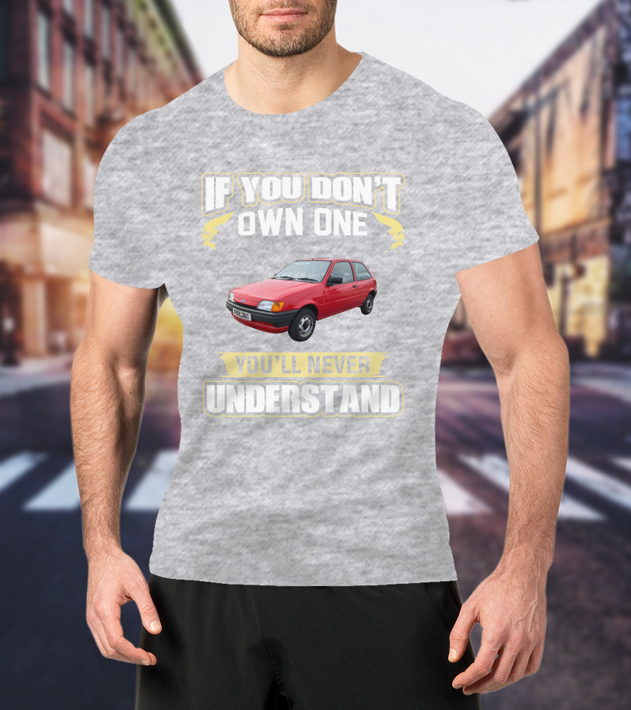 If You Don't Own One Ford Fiesta MK3 You'll Never Understand T-Shirt