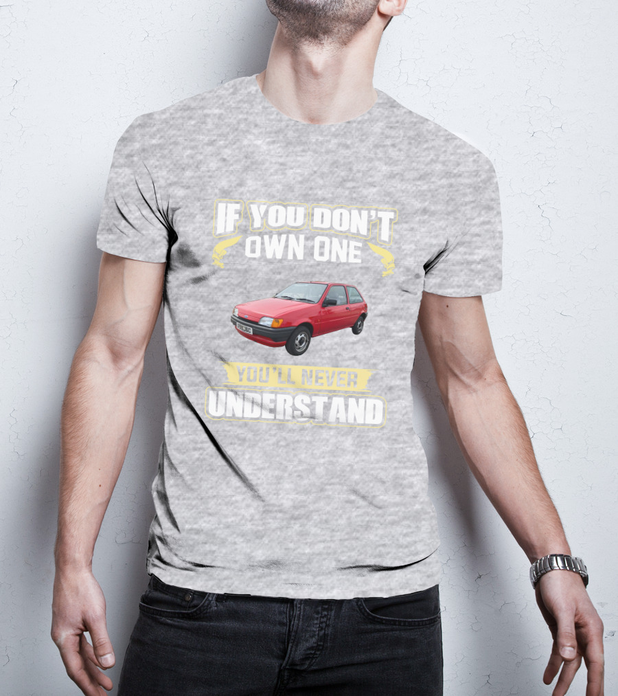 If You Don't Own One Ford Fiesta MK3 You'll Never Understand T-Shirt