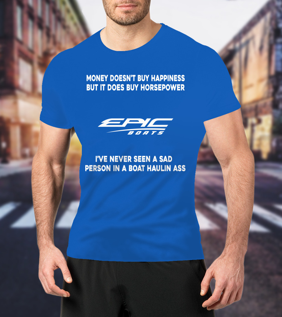 Money Doesn't Buy Happiness But It Does Buy Horsepower Epic Boats I've Never Seen A Sad Person In A Boat Haulin Ass T-Shirt