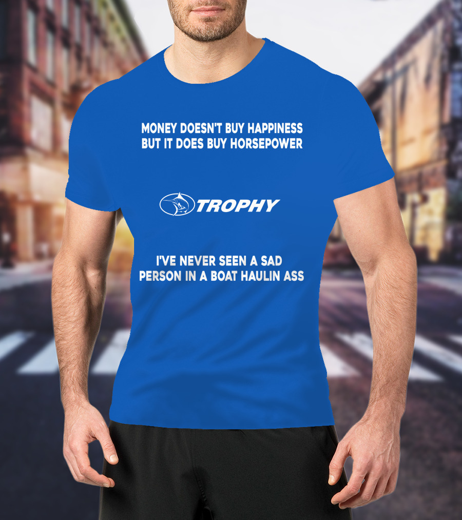 Money Doesn't Buy Happiness But It Does Buy Horsepower Trophy I've Never Seen A Sad Person IN A Boat Haulin Ass T-Shirt