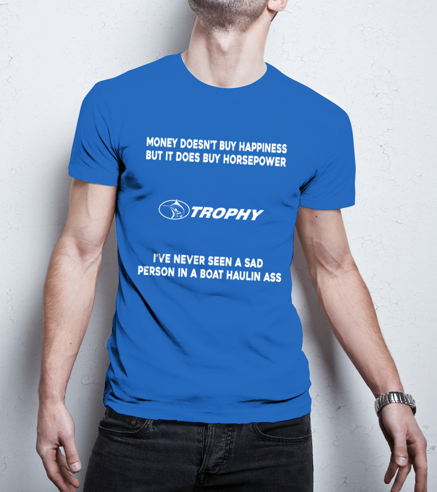 Money Doesn't Buy Happiness But It Does Buy Horsepower Trophy I've Never Seen A Sad Person IN A Boat Haulin Ass T-Shirt