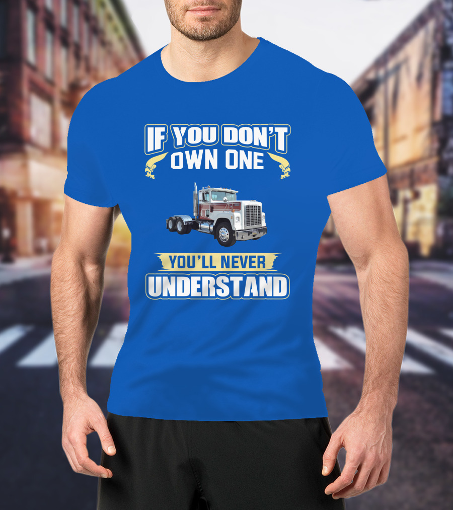 If You Don't Own One You'll Never Understand Ih 4300 Truck T-Shirt