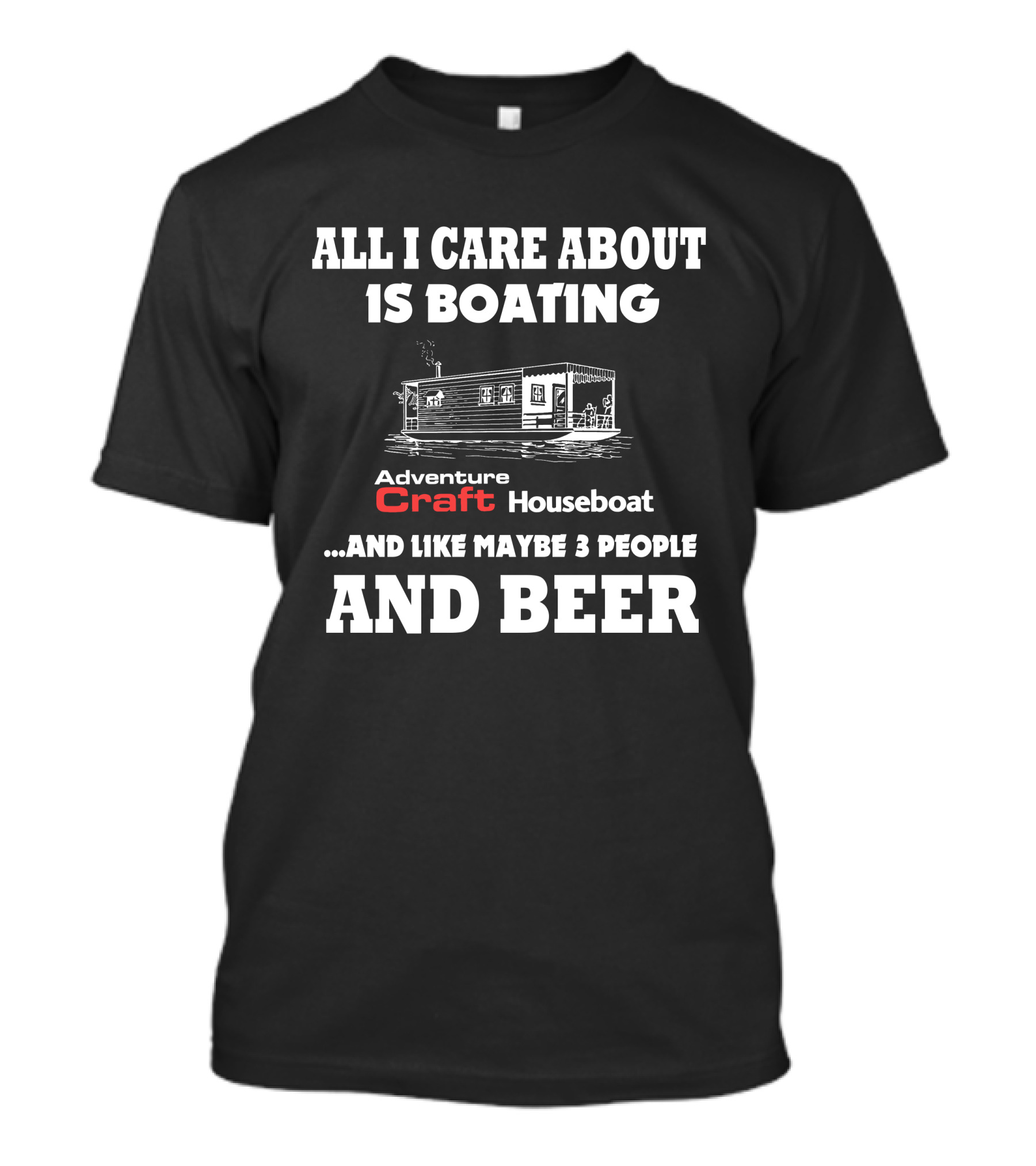 All I Care About Is Boating Adventure Craft Houseboat And Like Maybe 3 People And Beer T-Shirt