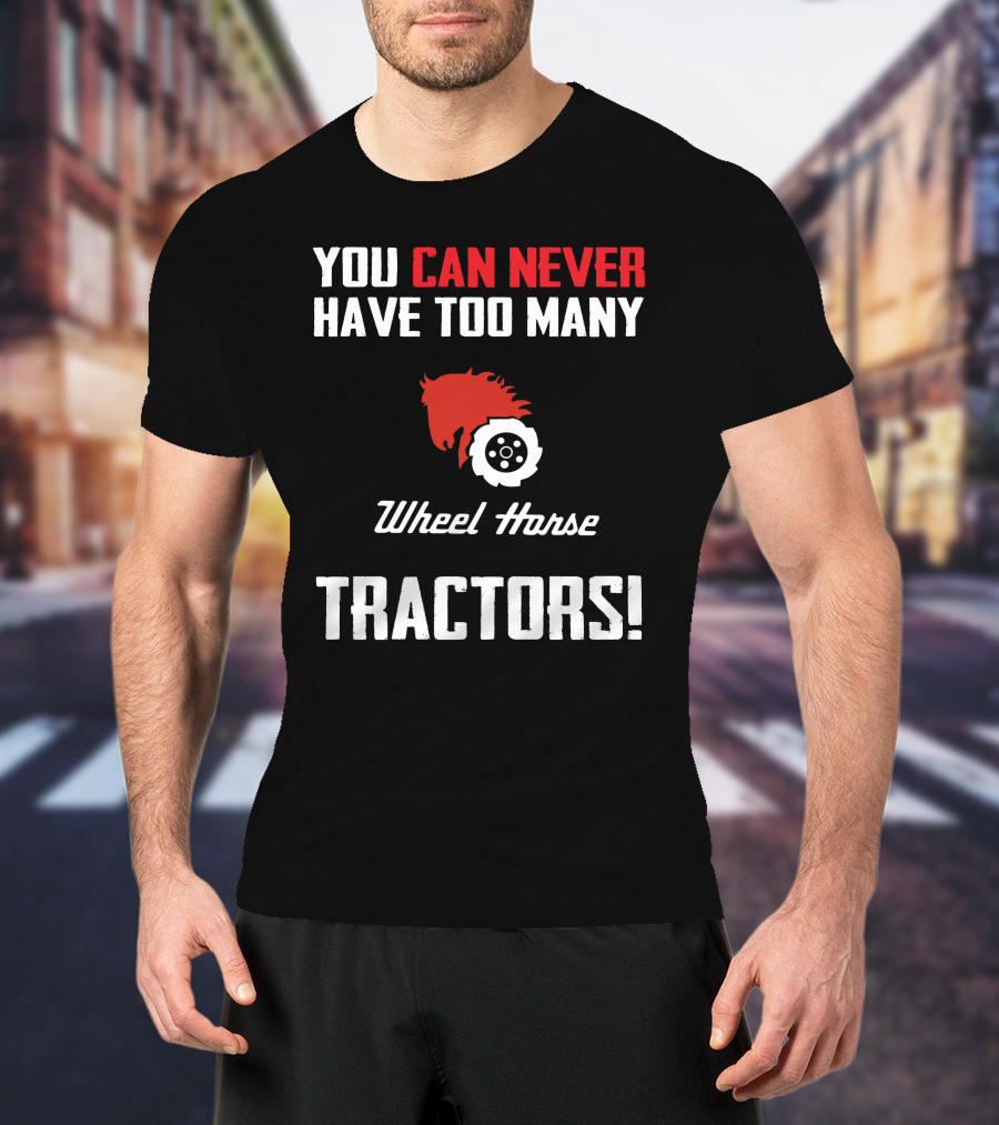 You Can Never Have Too Many Wheel Horse Tractors T-Shirt