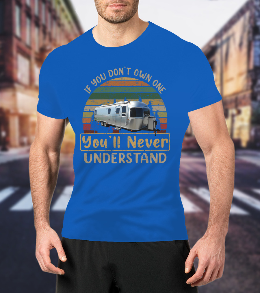 Airstream Classic 30 If You Don't Own One You'll Never Understand T-Shirt
