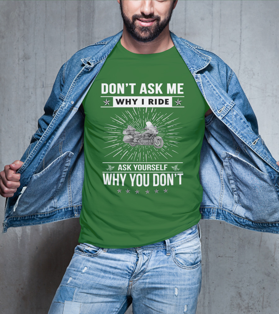 DON'T ASK ME WHY I RIDE ASK YOURSELF WHY YOU DON'T Honda Goldwing GL 1500 T-Shirt