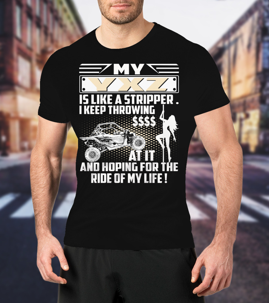 My YXZ Is Like A Stripper I Keep Throwing Money Hoping For The Ride Of My Life T-Shirt