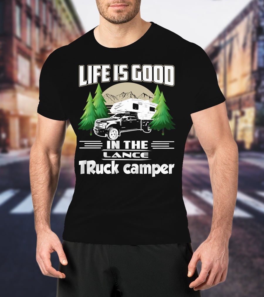 LIFE IS GOOD IN THE LANCE Truck Camper T-Shirt