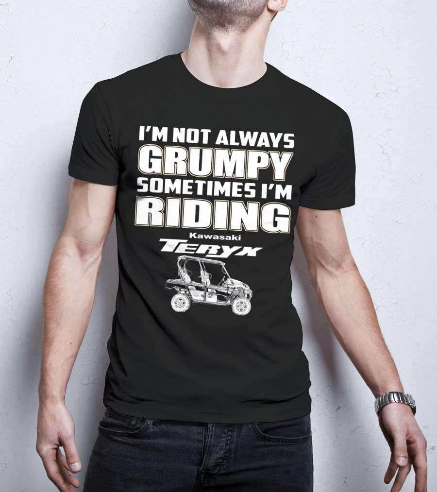 I'm Not Always Grumpy Sometimes I'm Riding Kawasaki Teryx T-Shirt