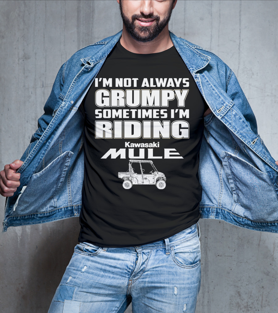 I'm Not Always Grumpy Sometimes I'm Riding Kawasaki Mule T-Shirt