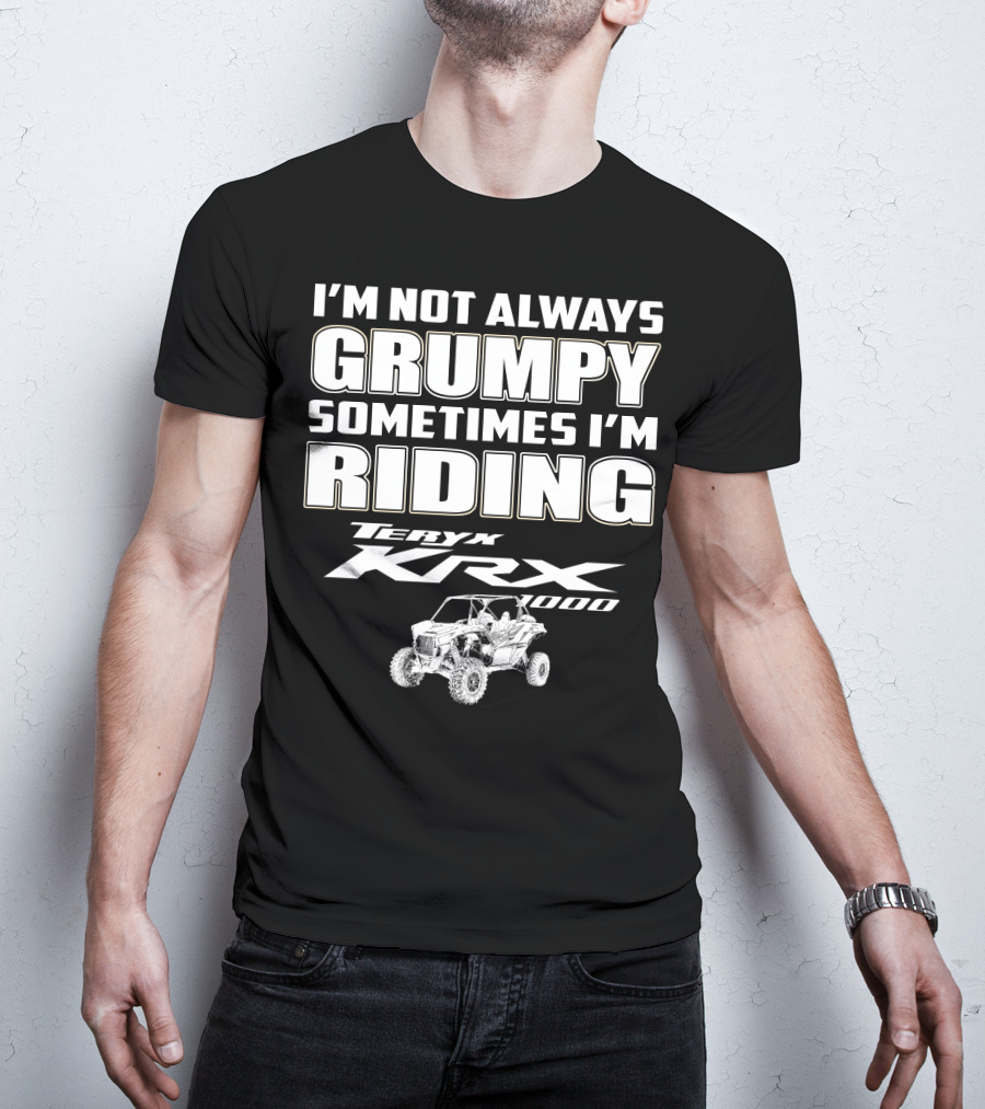 I'm Not Always Grumpy Sometimes I'm Riding Teryx KRX 1000 T-Shirt