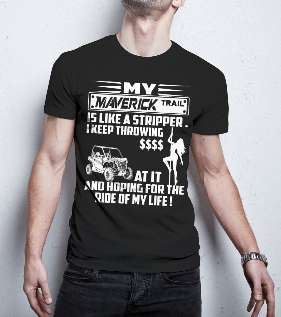 MY MAVERICK TRAIL IS LIKE A STRIPPER I KEEP THROWING MONEY AT IT AND HOPING FOR THE RIDE OF MY LIFE T-Shirt