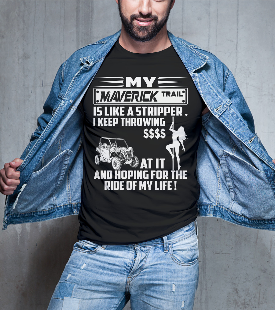MY MAVERICK TRAIL IS LIKE A STRIPPER I KEEP THROWING MONEY AT IT AND HOPING FOR THE RIDE OF MY LIFE T-Shirt