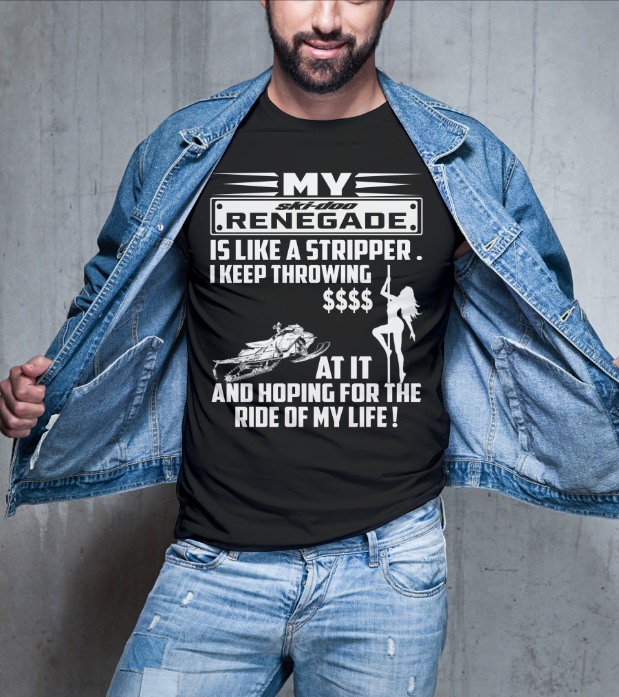 Ski Doo Renegade Is Like A Stripper I Keep Throwing Money At It And Hoping For The Ride Of My Life T-Shirt