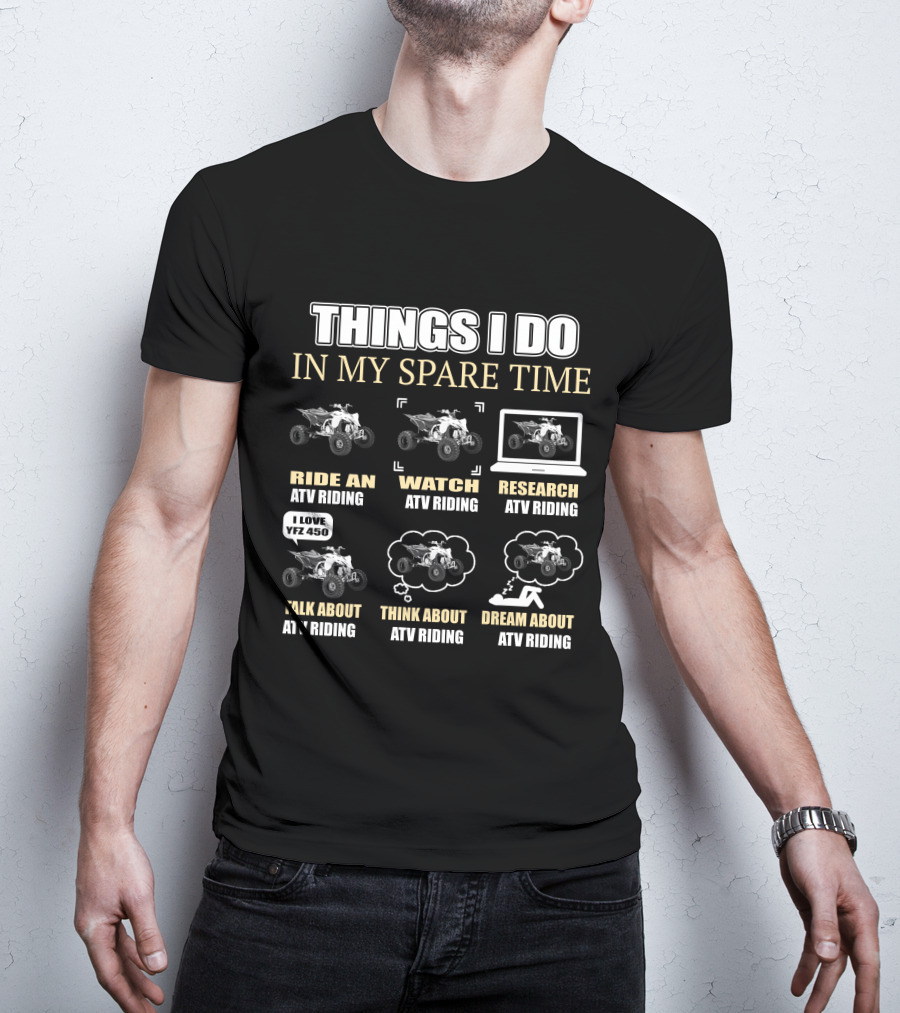 Things I Do In My Spare Time Ride Watch Research Talk Think Dream About ATV Riding I Love YFZ 450 T-Shirt