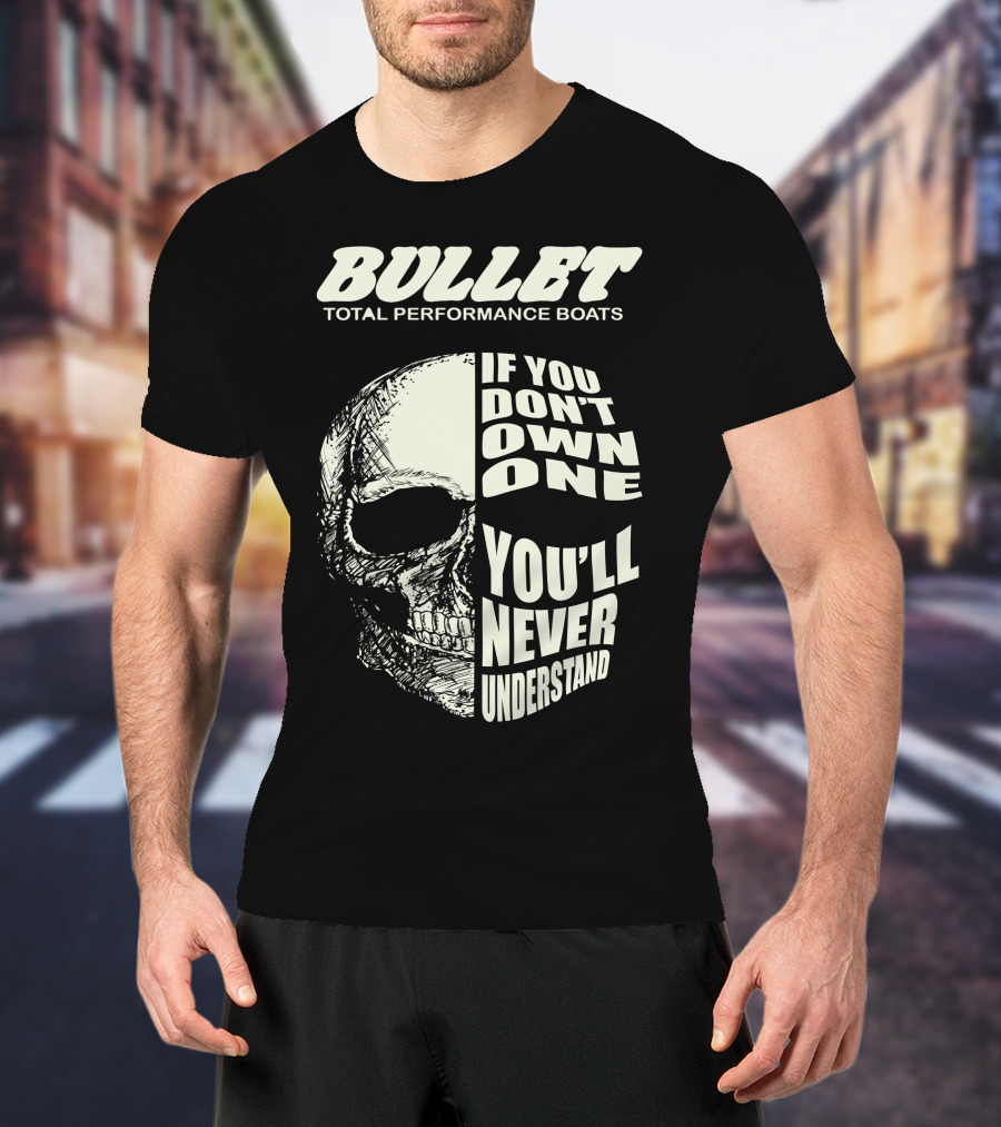 BULLET TOTAL PERFORMANCE BOATS IF YOU DON'T OWN ONE YOU'LL NEVER UNDERSTAND T-Shirt