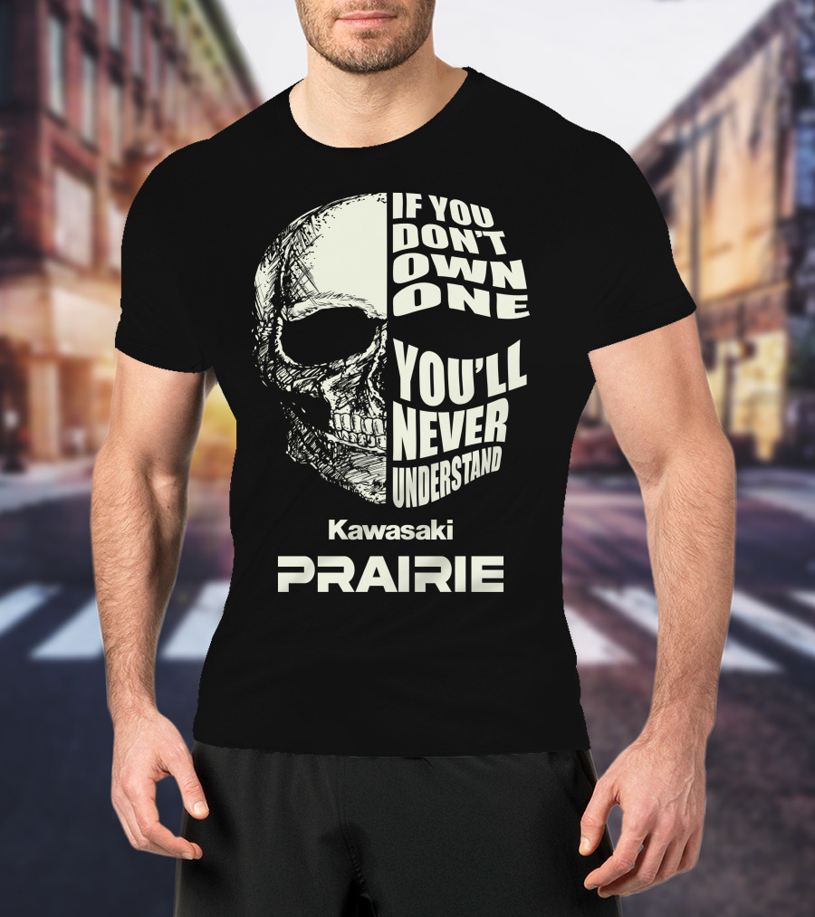 If You Don't Own One Kawasaki Prairie You'll Never Understand T-Shirt
