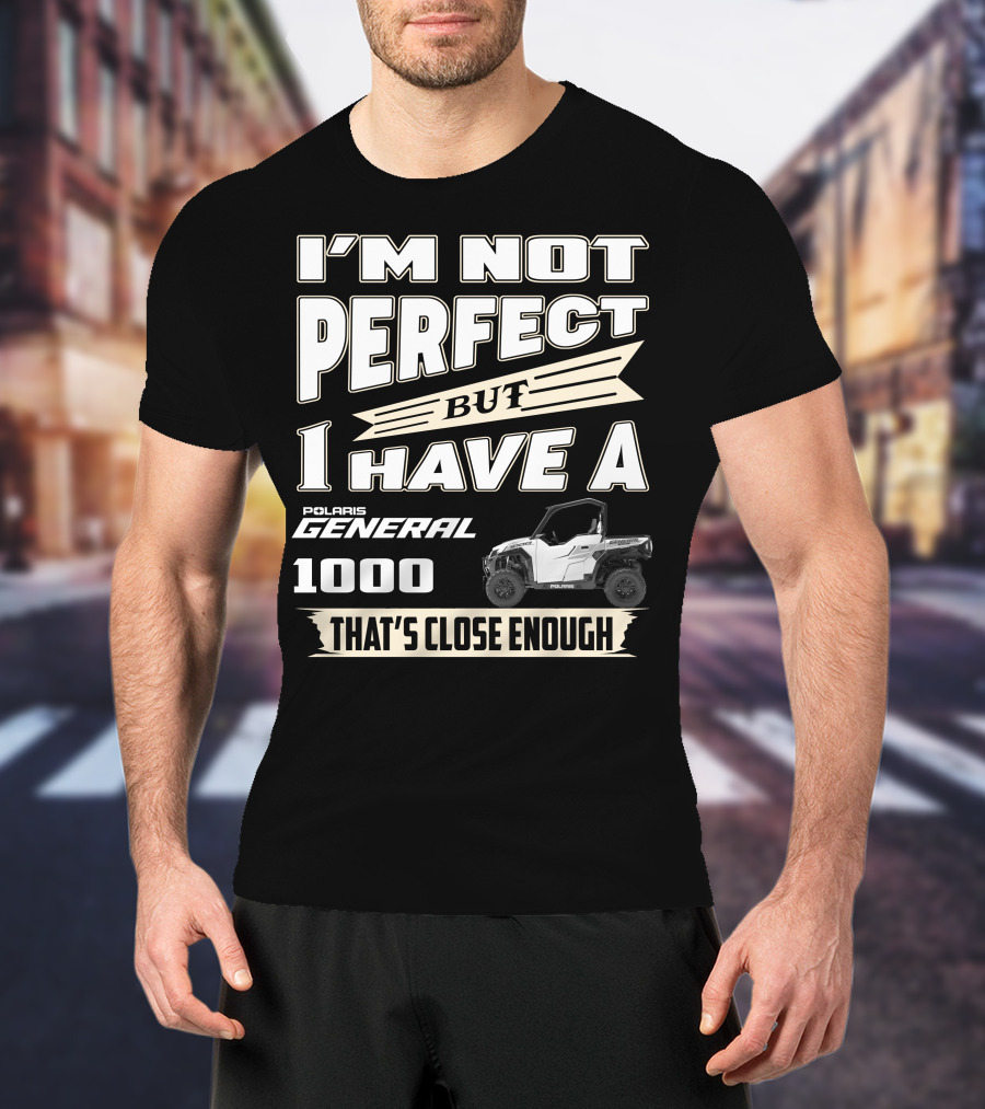 I'm Not Perfect But I Have A Polaris General 1000 That's Close Enough T-Shirt