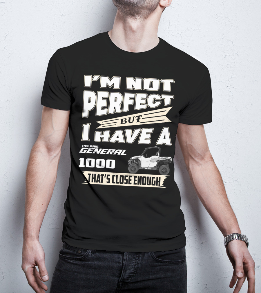 I'm Not Perfect But I Have A Polaris General 1000 That's Close Enough T-Shirt
