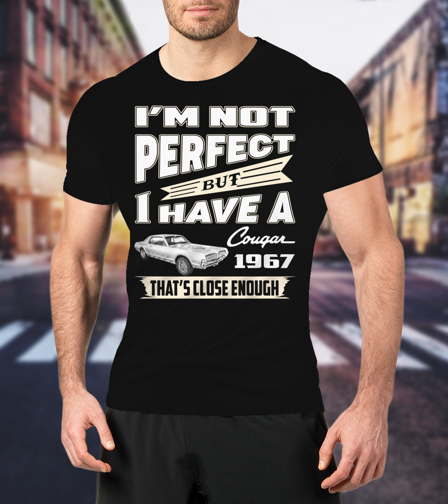 I'm Not Perfect But I Have A Cougar 1967 That's Close Enough T-Shirt