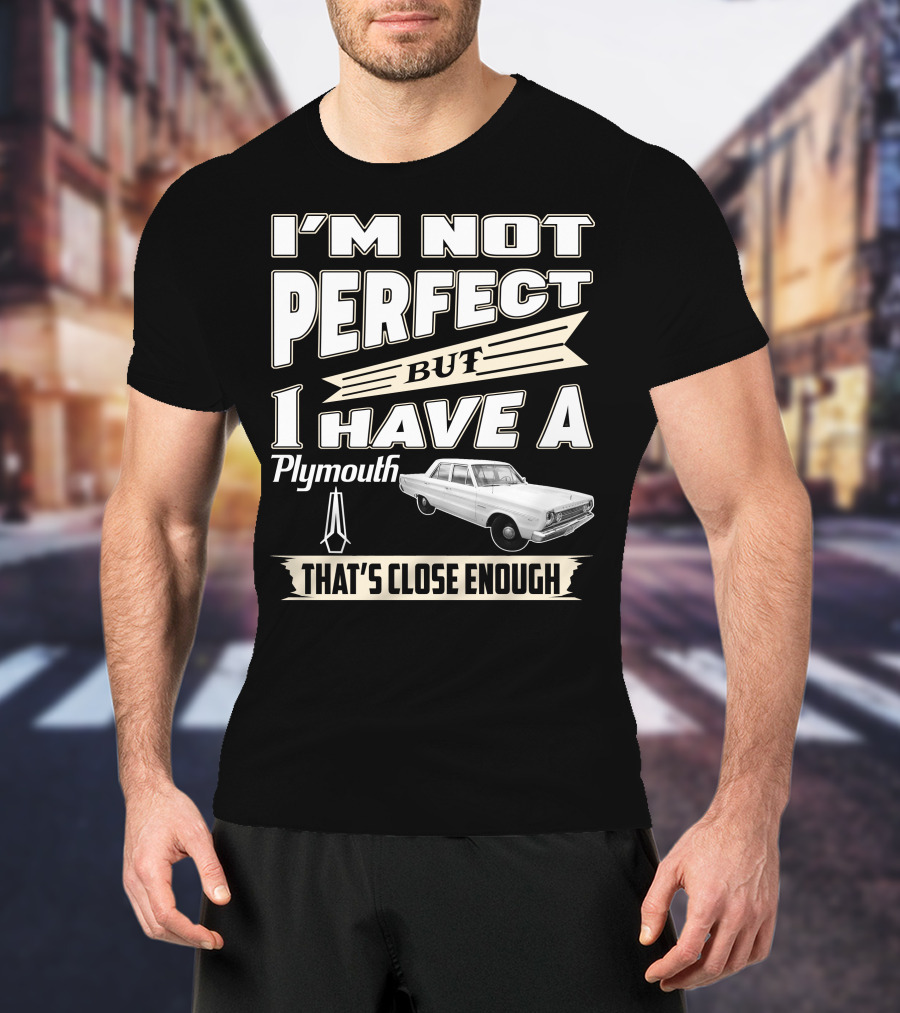 I'm Not Perfect But I Have A Plymouth That's Close Enough T-Shirt