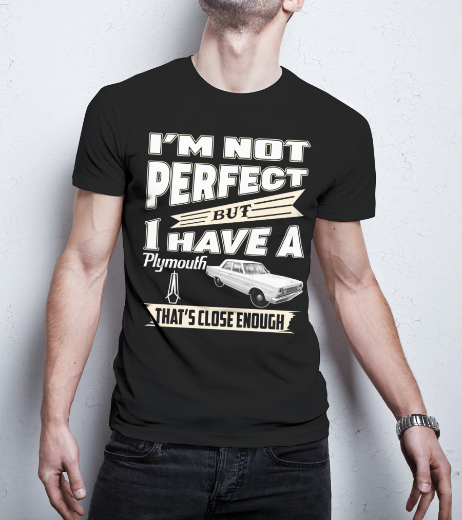 I'm Not Perfect But I Have A Plymouth That's Close Enough T-Shirt