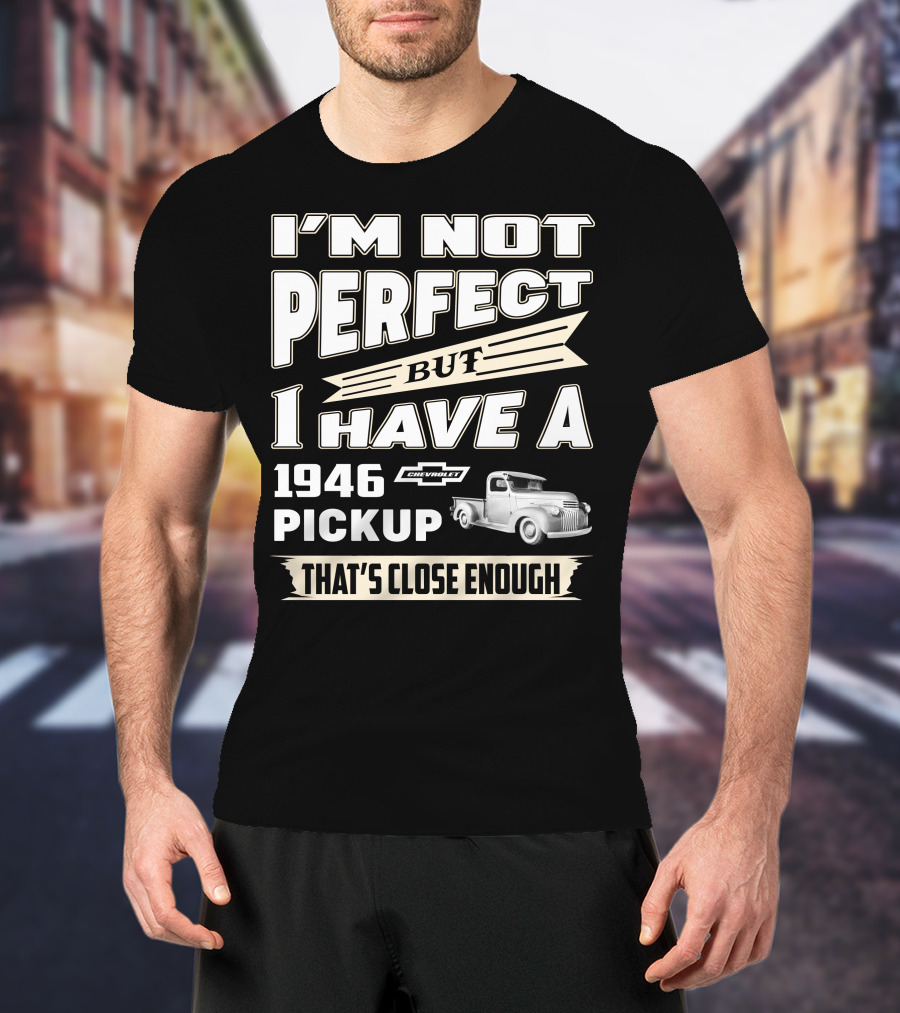 I'm Not Perfect But I Have A 1946 Chevrolet Pickup That's Close Enough T-Shirt