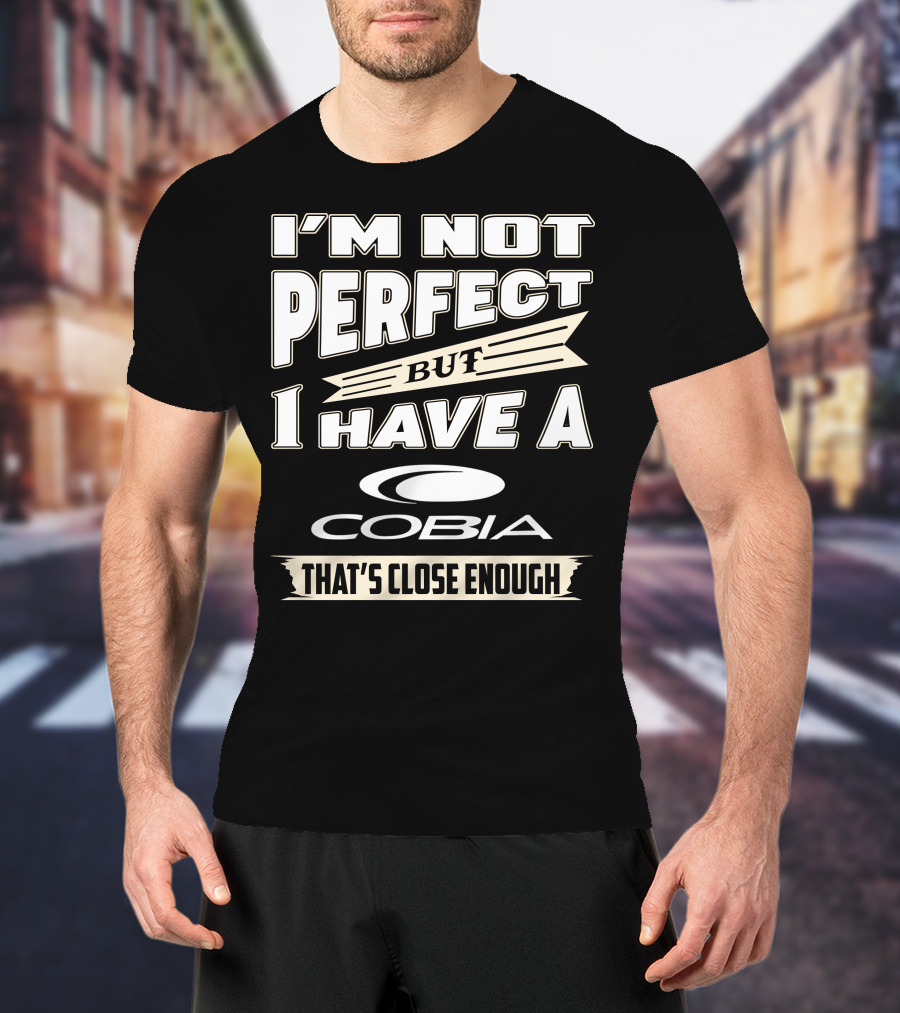 I'm Not Perfect But I Have A Cobia That's Close Enough T-Shirt