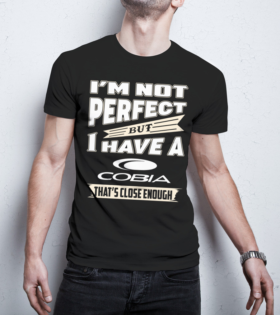 I'm Not Perfect But I Have A Cobia That's Close Enough T-Shirt