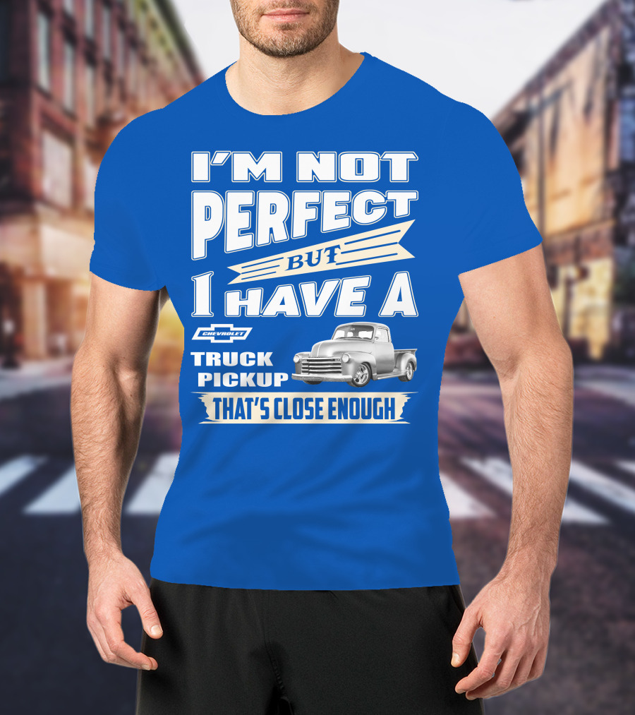 I'm Not Perfect But I Have A Chevy Truck Pickup That's Close Enough T-Shirt