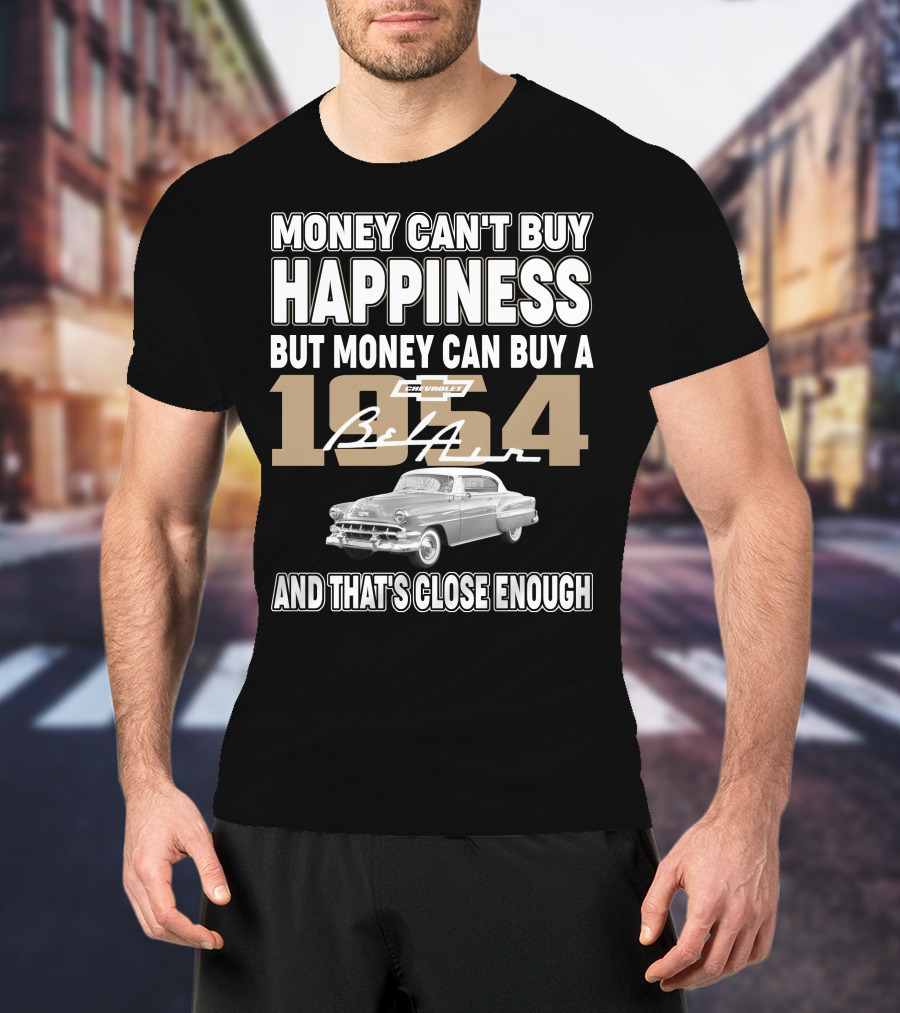 MONEY CAN'T BUY HAPPINESS BUT MONEY CAN BUY A 1954 CHEVROLET BEL AIR AND THAT'S CLOSE ENOUGH T-Shirt