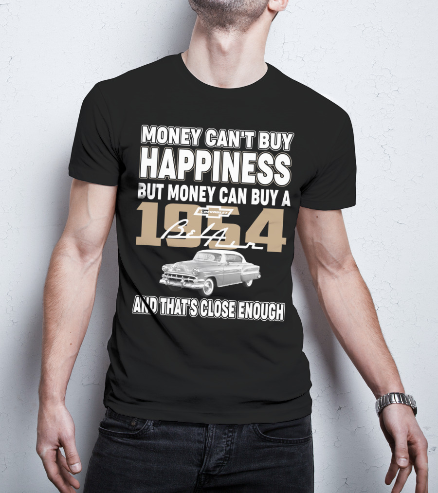 MONEY CAN'T BUY HAPPINESS BUT MONEY CAN BUY A 1954 CHEVROLET BEL AIR AND THAT'S CLOSE ENOUGH T-Shirt