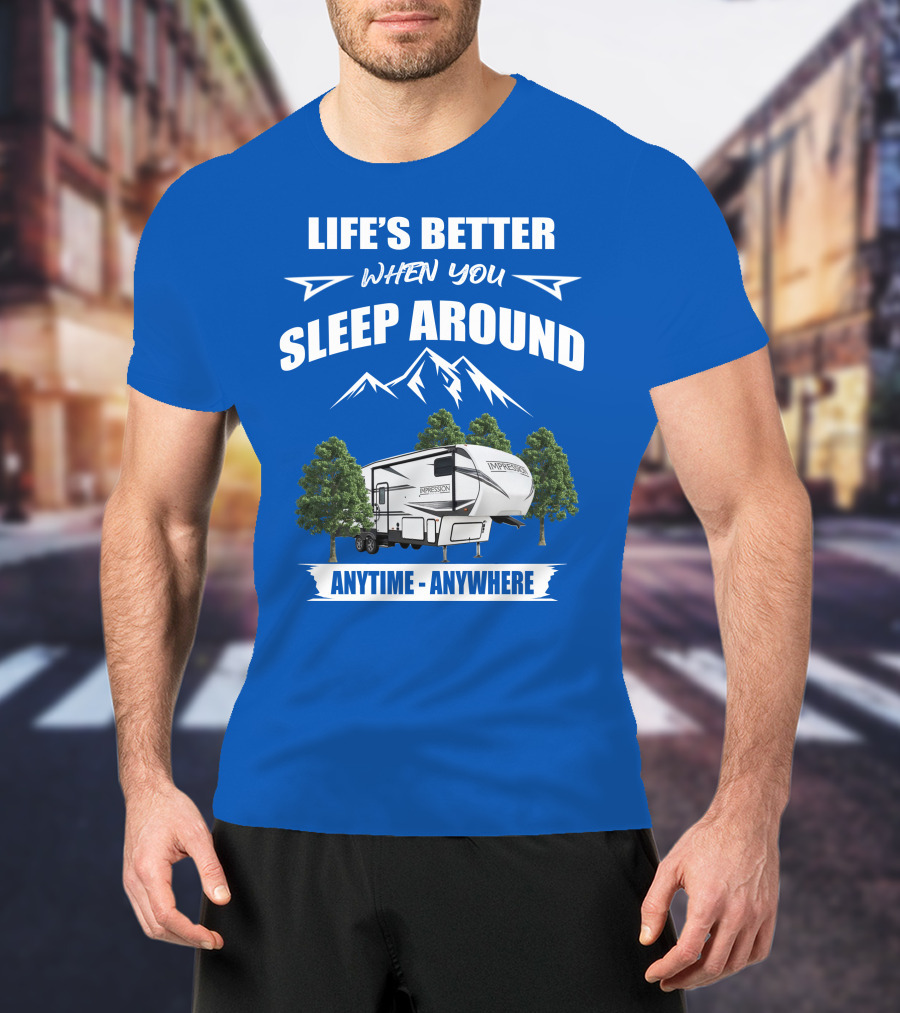 Life's Better When You Sleep Around Forest River Impression 34MID Anytime Anywhere T-Shirt