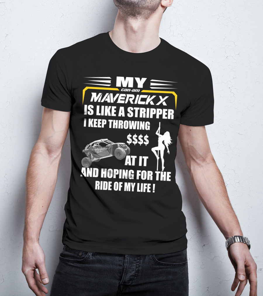 MY Can-Am Maverick X Is Like A Stripper I Keep Throwing $$$$ At It And Hoping For The Ride Of My Life T-Shirt
