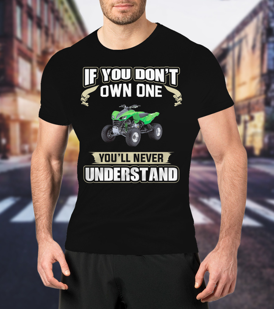 If You Don't Own One You'll Never Understand Kawasaki KFX 700 T-Shirt