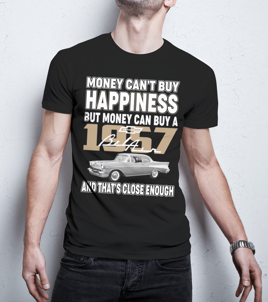 Money Can't Buy Happiness But Money Can Buy A 1957 Chevrolet Bel Air And That's Close Enough T-Shirt