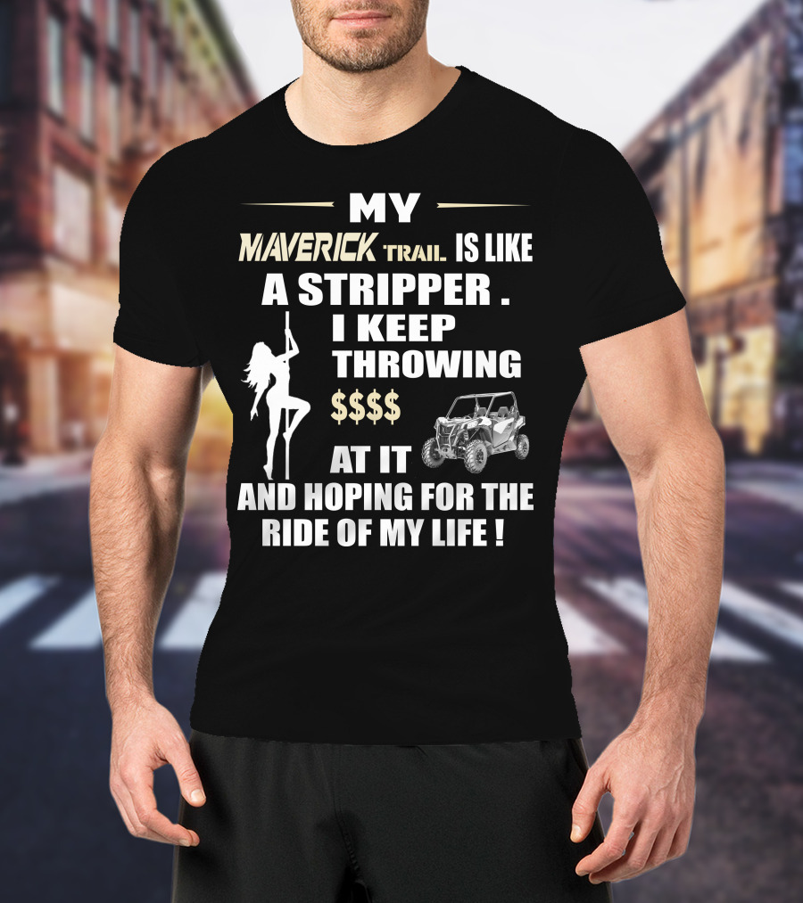 MY MAVERICK TRAIL IS LIKE A STRIPPER I KEEP THROWING $$$$ AT IT AND HOPING FOR THE RIDE OF MY LIFE T-Shirt