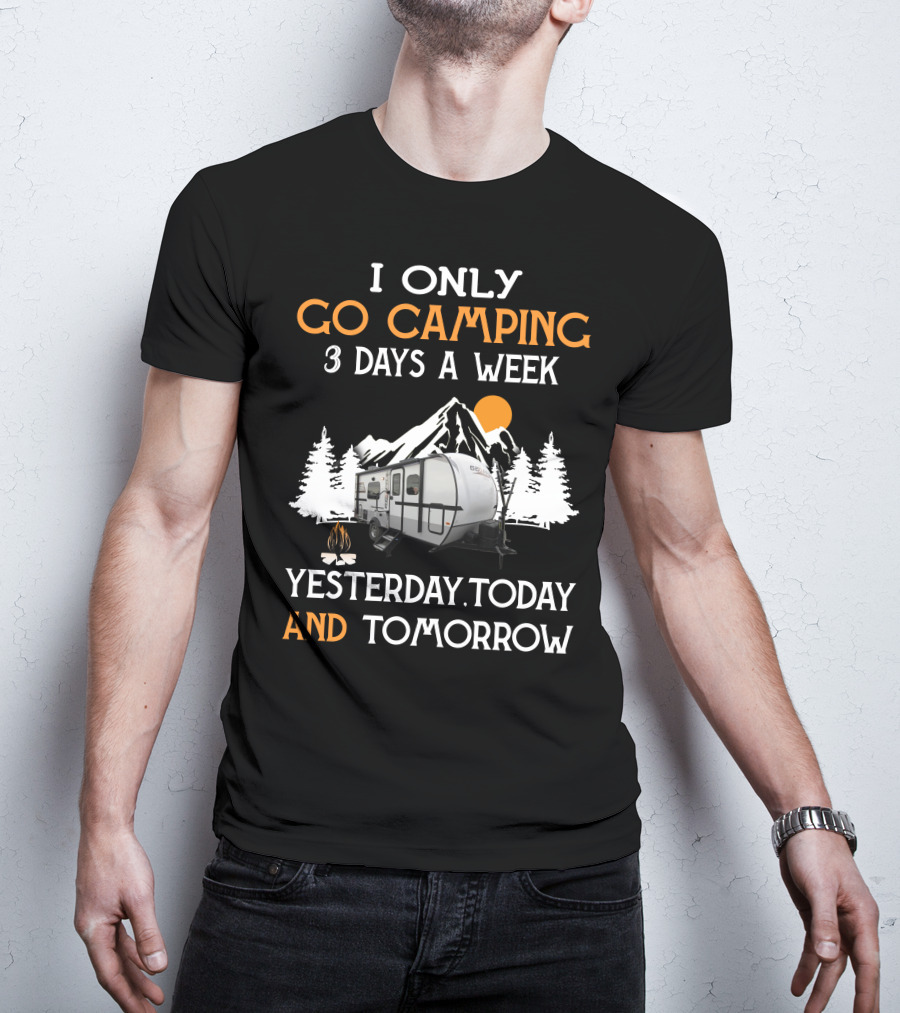 I Only Go Camping 3 Days A Week Yesterday Today And Tomorrow Geo Pro Camper T-Shirt