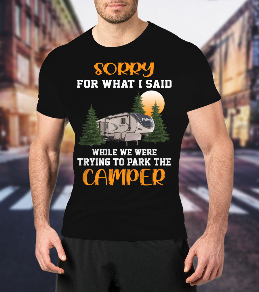 Sorry For What I Said While We Were Trying To Park The Reflection Fifth Wheel Camper T-Shirt
