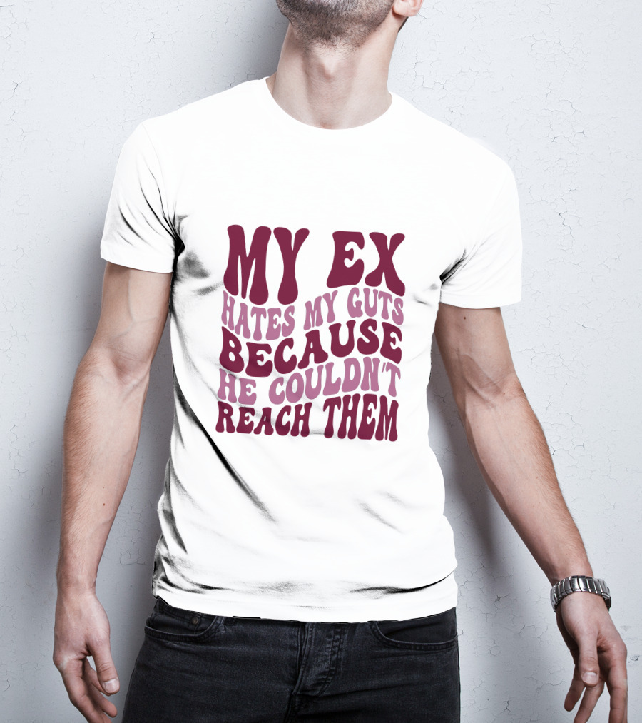 My Ex Hates My Guts Because He Couldn't Reach Them T-Shirt